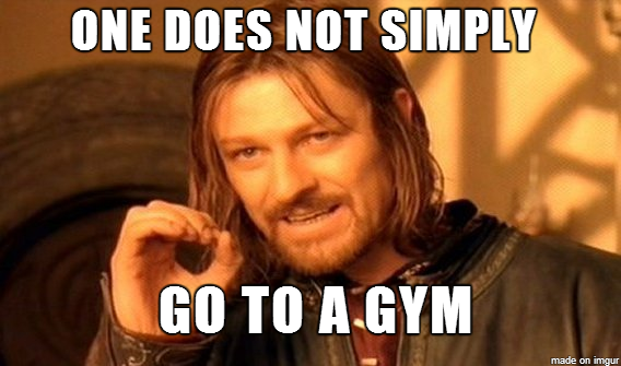 One does not simply go to a gym.